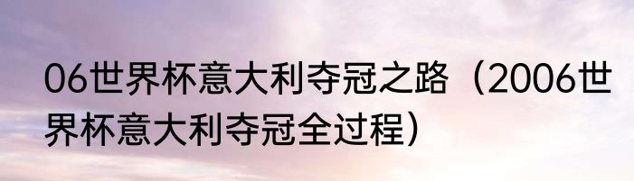 06世界杯意大利夺冠之路（2006世界杯意大利夺冠全过程）