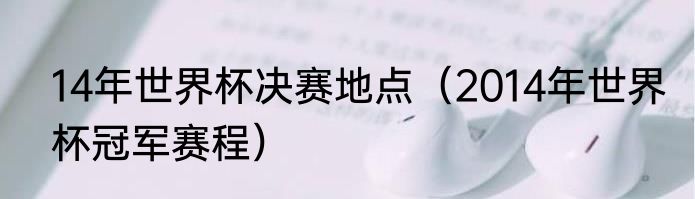 14年世界杯决赛地点（2014年世界杯冠军赛程）