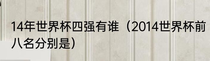 14年世界杯四强有谁（2014世界杯前八名分别是）