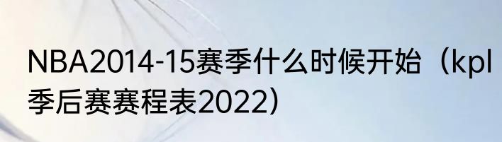 NBA2014-15赛季什么时候开始（kpl季后赛赛程表2022）