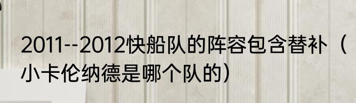 2011--2012快船队的阵容包含替补（小卡伦纳德是哪个队的）