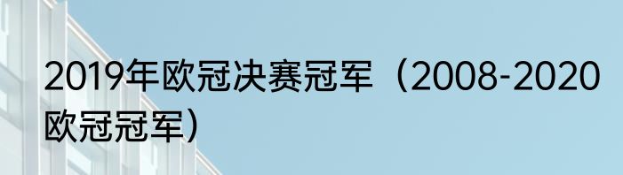 2019年欧冠决赛冠军（2008-2020欧冠冠军）