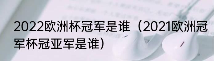 2022欧洲杯冠军是谁（2021欧洲冠军杯冠亚军是谁）