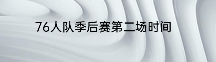 76人队季后赛第二场时间
