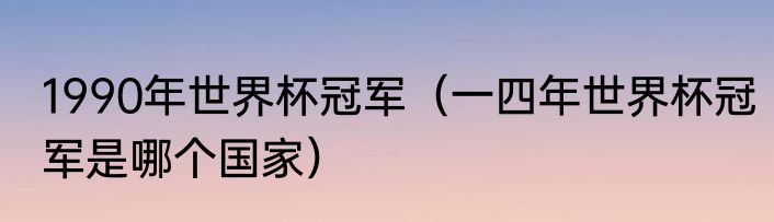 1990年世界杯冠军（一四年世界杯冠军是哪个国家）