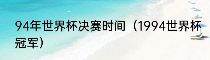 94年世界杯决赛时间（1994世界杯冠军）