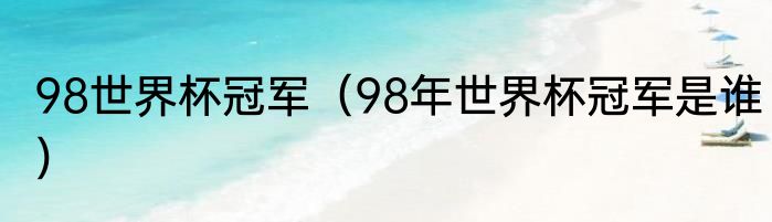98世界杯冠军（98年世界杯冠军是谁）