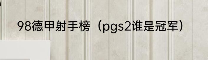 98德甲射手榜（pgs2谁是冠军）