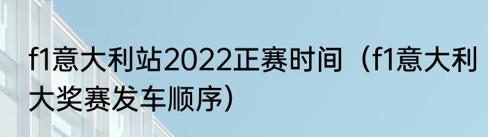 f1意大利站2022正赛时间（f1意大利大奖赛发车顺序）