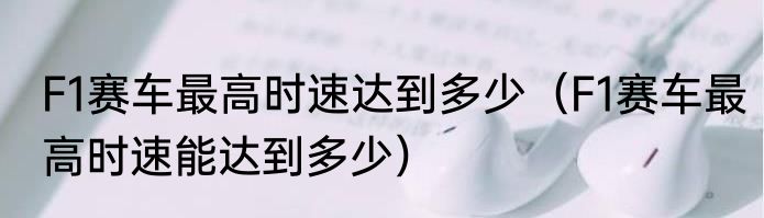 F1赛车最高时速达到多少（F1赛车最高时速能达到多少）