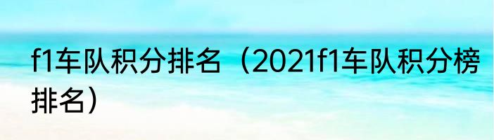 f1车队积分排名（2021f1车队积分榜排名）