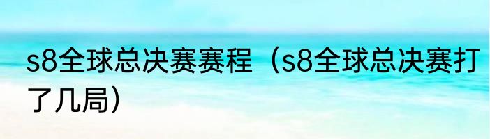 s8全球总决赛赛程（s8全球总决赛打了几局）