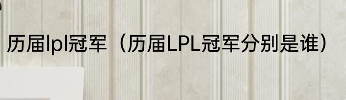 历届lpl冠军（历届LPL冠军分别是谁）