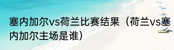 塞内加尔vs荷兰比赛结果（荷兰vs塞内加尔主场是谁）