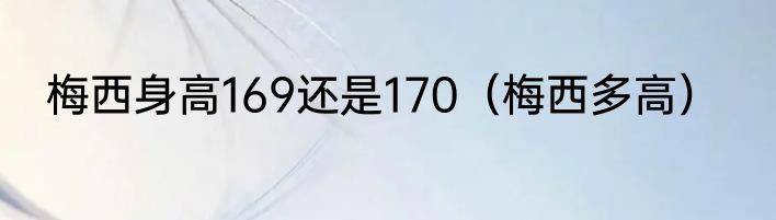 梅西身高169还是170（梅西多高）