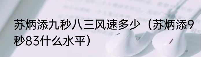 苏炳添九秒八三风速多少（苏炳添9秒83什么水平）