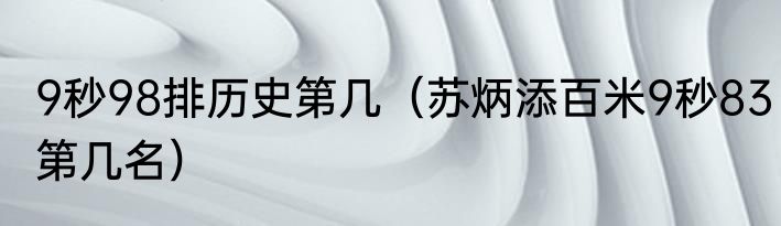 9秒98排历史第几（苏炳添百米9秒83第几名）