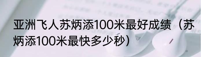 亚洲飞人苏炳添100米最好成绩（苏炳添100米最快多少秒）