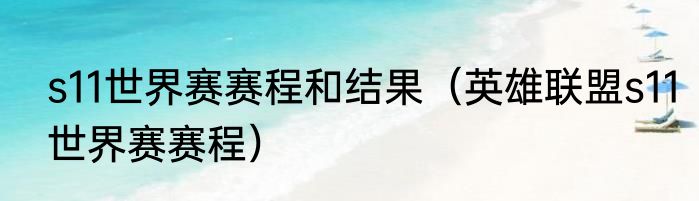 s11世界赛赛程和结果（英雄联盟s11世界赛赛程）