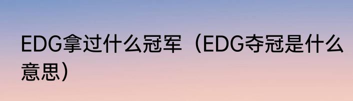 EDG拿过什么冠军（EDG夺冠是什么意思）