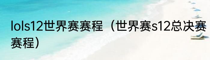 lols12世界赛赛程（世界赛s12总决赛赛程）