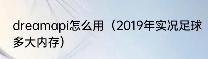 dreamapi怎么用（2019年实况足球多大内存）