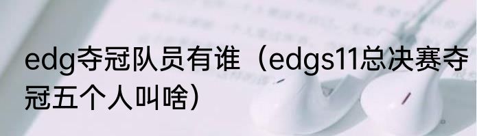 edg夺冠队员有谁（edgs11总决赛夺冠五个人叫啥）