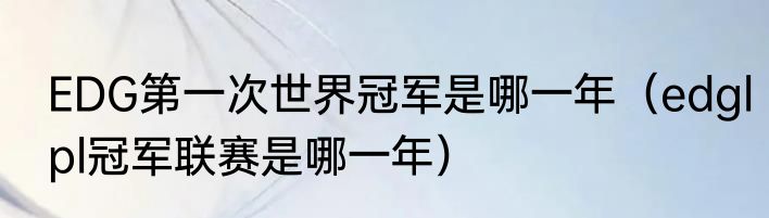 EDG第一次世界冠军是哪一年（edglpl冠军联赛是哪一年）