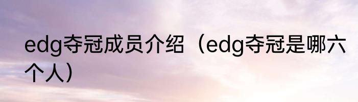 edg夺冠成员介绍（edg夺冠是哪六个人）