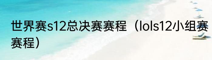世界赛s12总决赛赛程（lols12小组赛赛程）