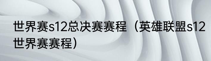 世界赛s12总决赛赛程（英雄联盟s12世界赛赛程）