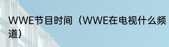 WWE节目时间（WWE在电视什么频道）