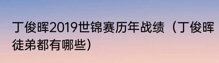 丁俊晖2019世锦赛历年战绩（丁俊晖徒弟都有哪些）