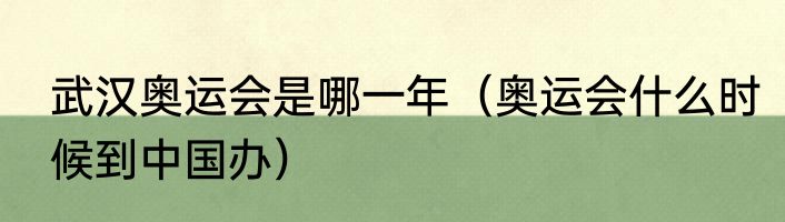 武汉奥运会是哪一年（奥运会什么时候到中国办）