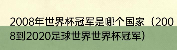 2008年世界杯冠军是哪个国家（2008到2020足球世界世界杯冠军）
