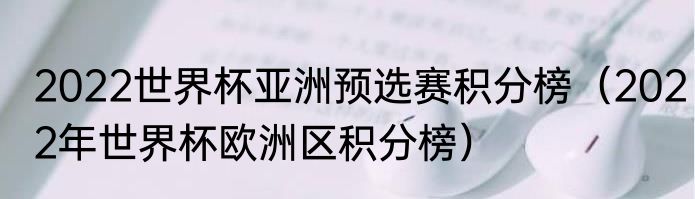 2022世界杯亚洲预选赛积分榜（2022年世界杯欧洲区积分榜）