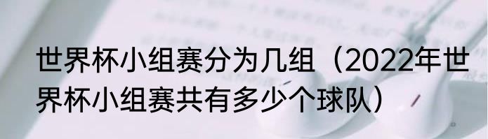 世界杯小组赛分为几组（2022年世界杯小组赛共有多少个球队）