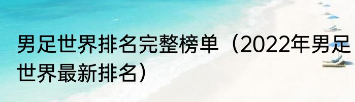 男足世界排名完整榜单（2022年男足世界最新排名）