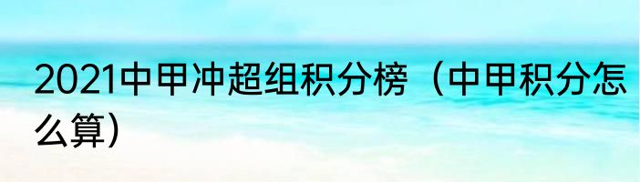 2021中甲冲超组积分榜（中甲积分怎么算）