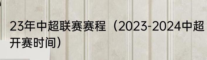23年中超联赛赛程（2023-2024中超开赛时间）