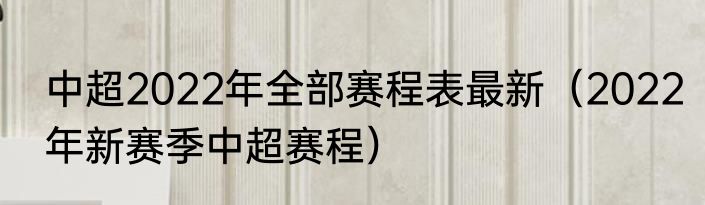 中超2022年全部赛程表最新（2022年新赛季中超赛程）