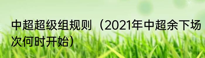 中超超级组规则（2021年中超余下场次何时开始）