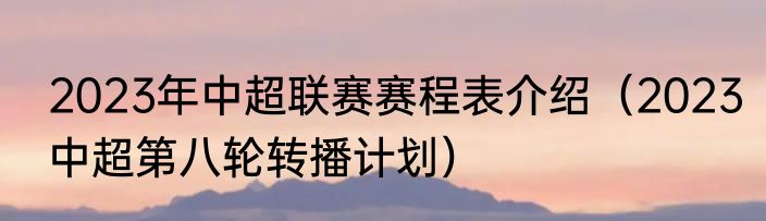2023年中超联赛赛程表介绍（2023中超第八轮转播计划）