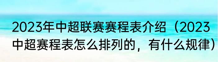2023年中超联赛赛程表介绍（2023中超赛程表怎么排列的，有什么规律）