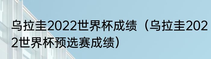 乌拉圭2022世界杯成绩（乌拉圭2022世界杯预选赛成绩）