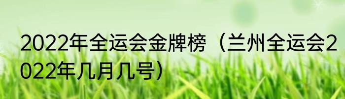 2022年全运会金牌榜（兰州全运会2022年几月几号）