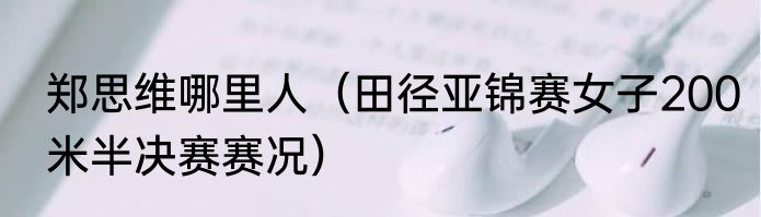 郑思维哪里人（田径亚锦赛女子200米半决赛赛况）