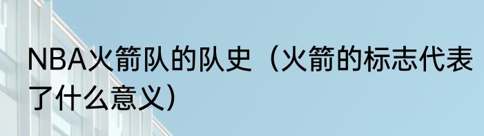 NBA火箭队的队史（火箭的标志代表了什么意义）