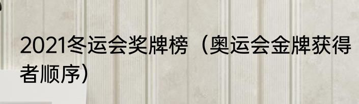 2021冬运会奖牌榜（奥运会金牌获得者顺序）