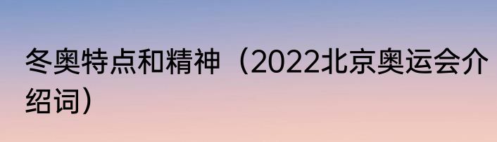 冬奥特点和精神（2022北京奥运会介绍词）